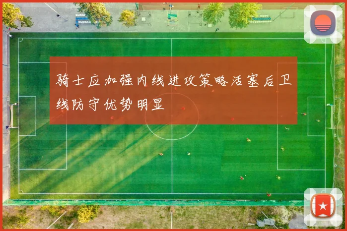 骑士应加强内线进攻策略活塞后卫线防守优势明显