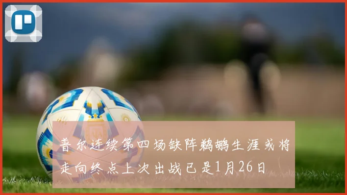 普尔连续第四场缺阵鹈鹕生涯或将走向终点上次出战已是1月26日