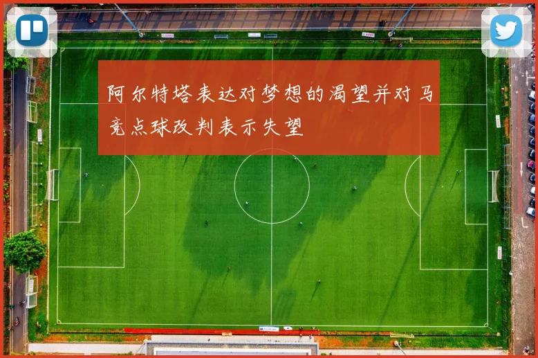 阿尔特塔表达对梦想的渴望并对马竞点球改判表示失望