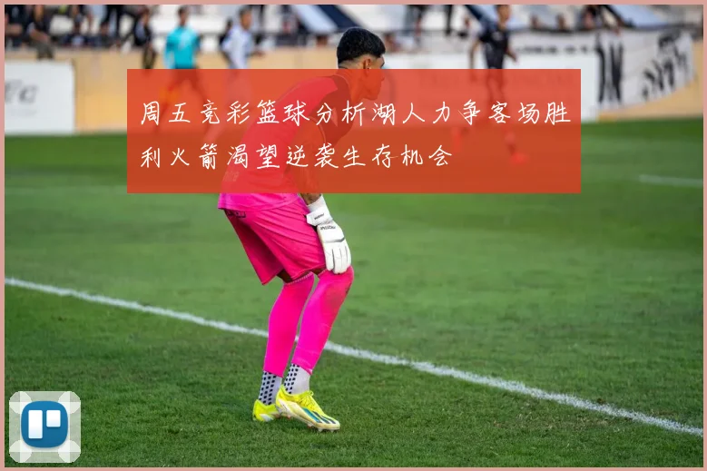 周五竞彩篮球分析湖人力争客场胜利火箭渴望逆袭生存机会