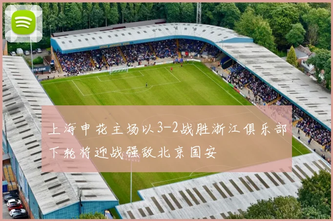 上海申花主场以3-2战胜浙江俱乐部下轮将迎战强敌北京国安